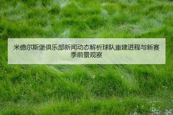 mi-de-er-si-bao-ju-le-bu-xin-wen-dong-tai-jie-xi-qiu-dui-chong-jian-jin-cheng-yu-xin-sai-ji-qian-jing-guan-cha-2-765.jpg
