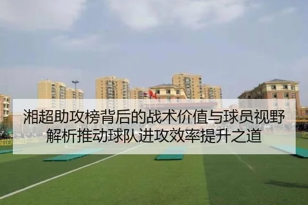湘超助攻榜背后的战术价值与球员视野解析推动球队进攻效率提升之道