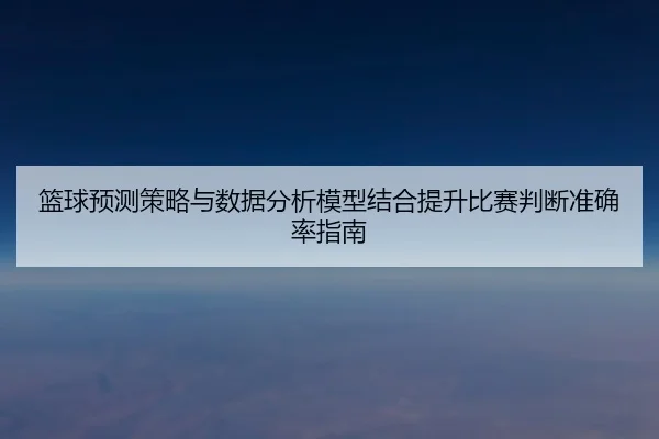 lan-qiu-yu-ce-ce-lve-yu-shu-ju-fen-xi-mo-xing-jie-he-ti-sheng-bi-sai-pan-duan-zhun-que-lv-zhi-nan-3-503.jpg