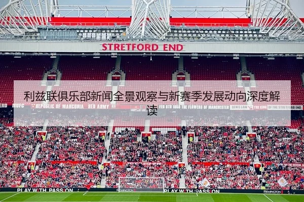 利兹联俱乐部新闻全景观察与新赛季发展动向深度解读
