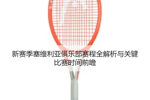 新赛季塞维利亚俱乐部赛程全解析与关键比赛时间前瞻