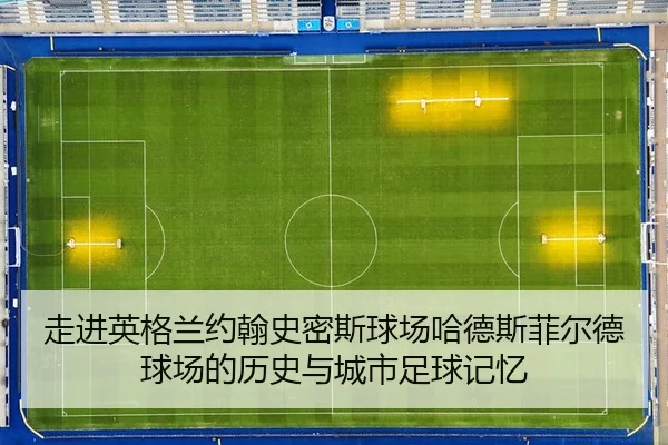 走进英格兰约翰史密斯球场哈德斯菲尔德球场的历史与城市足球记忆