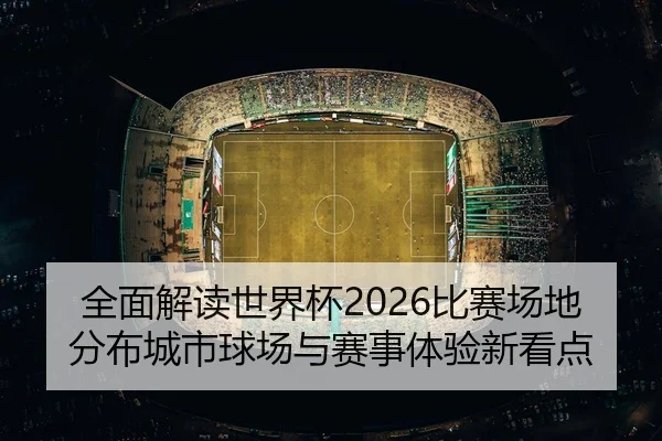 全面解读世界杯2026比赛场地分布城市球场与赛事体验新看点
