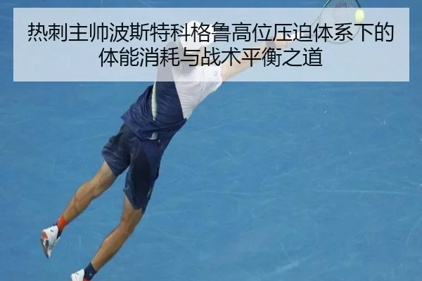热刺主帅波斯特科格鲁高位压迫体系下的体能消耗与战术平衡之道