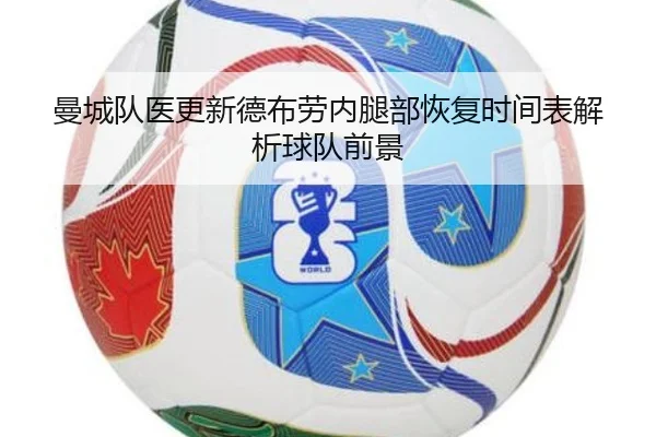 曼城队医更新德布劳内腿部恢复时间表解析球队前景