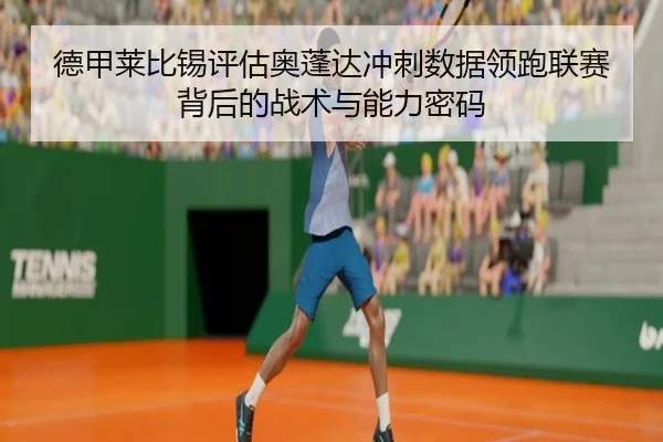 德甲莱比锡评估奥蓬达冲刺数据领跑联赛背后的战术与能力密码