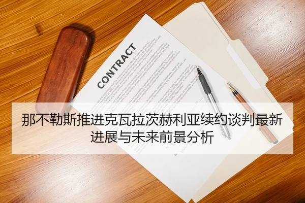 那不勒斯推进克瓦拉茨赫利亚续约谈判最新进展与未来前景分析